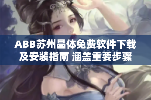 ABB蘇州晶體免費軟件下載及安裝指南 涵蓋重要步驟