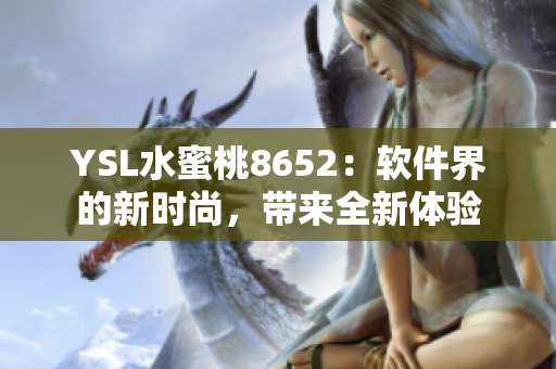 YSL水蜜桃8652：軟件界的新時(shí)尚，帶來全新體驗(yàn)