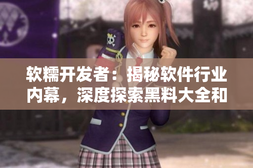 軟糯開發(fā)者：揭秘軟件行業(yè)內(nèi)幕，深度探索黑料大全和技術(shù)八卦