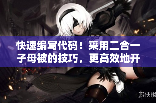 快速編寫代碼！采用二合一子母被的技巧，更高效地開發(fā)軟件  編輯技巧