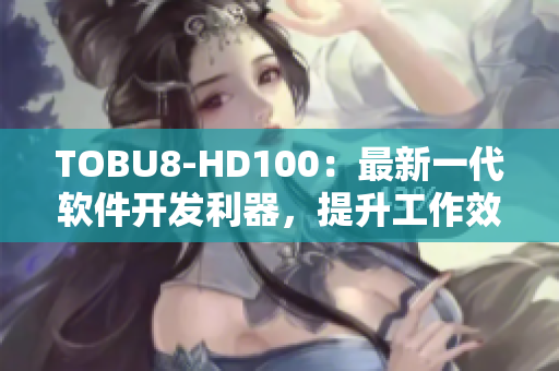 TOBU8-HD100：最新一代軟件開發(fā)利器，提升工作效率