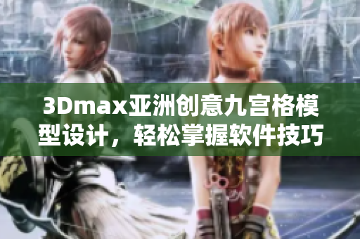 3Dmax亞洲創(chuàng)意九宮格模型設(shè)計，輕松掌握軟件技巧