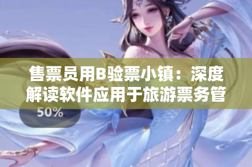 售票員用B驗票小鎮(zhèn)：深度解讀軟件應(yīng)用于旅游票務(wù)管理