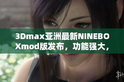 3Dmax亞洲最新NINEBOXmod版發(fā)布，功能強大，操作簡便