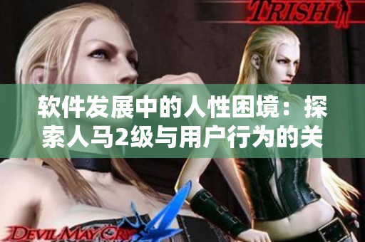 軟件發(fā)展中的人性困境：探索人馬2級與用戶行為的關(guān)聯(lián)