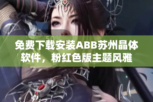 免費(fèi)下載安裝ABB蘇州晶體軟件，粉紅色版主題風(fēng)雅