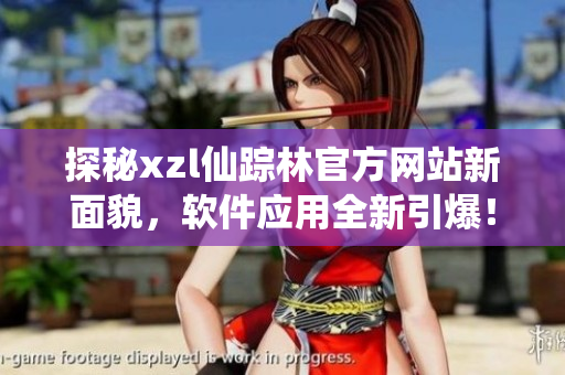 探秘xzl仙蹤林官方網(wǎng)站新面貌，軟件應(yīng)用全新引爆！