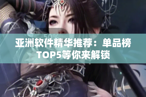 亞洲軟件精華推薦：?jiǎn)纹钒馮OP5等你來解鎖