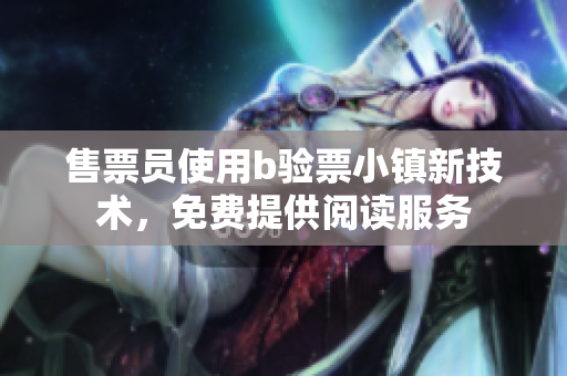 售票員使用b驗票小鎮(zhèn)新技術(shù)，免費提供閱讀服務(wù)