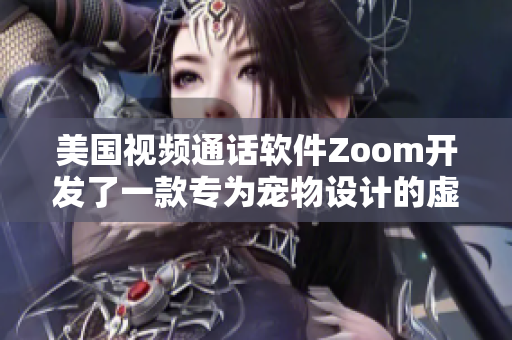 美國(guó)視頻通話軟件Zoom開發(fā)了一款專為寵物設(shè)計(jì)的虛擬互動(dòng)功能