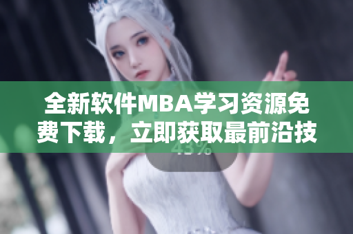 全新軟件MBA學(xué)習(xí)資源免費(fèi)下載，立即獲取最前沿技術(shù)內(nèi)容