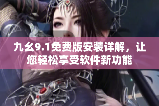 九幺9.1免費版安裝詳解，讓您輕松享受軟件新功能