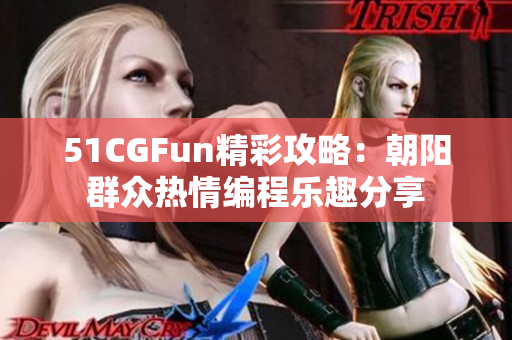 51CGFun精彩攻略：朝陽(yáng)群眾熱情編程樂(lè)趣分享