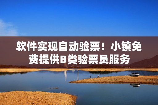 軟件實(shí)現(xiàn)自動驗(yàn)票！小鎮(zhèn)免費(fèi)提供B類驗(yàn)票員服務(wù)