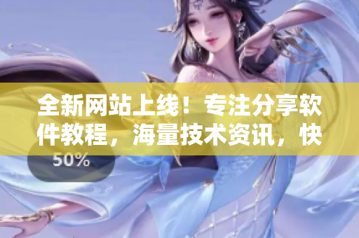 全新網(wǎng)站上線(xiàn)！專(zhuān)注分享軟件教程，海量技術(shù)資訊，快來(lái)探索吧【軟件教程網(wǎng)】