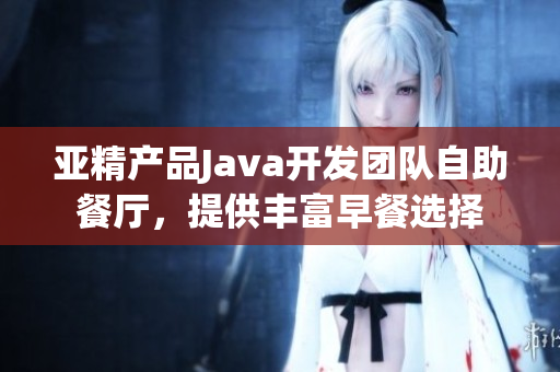 亞精產品Java開發(fā)團隊自助餐廳，提供豐富早餐選擇