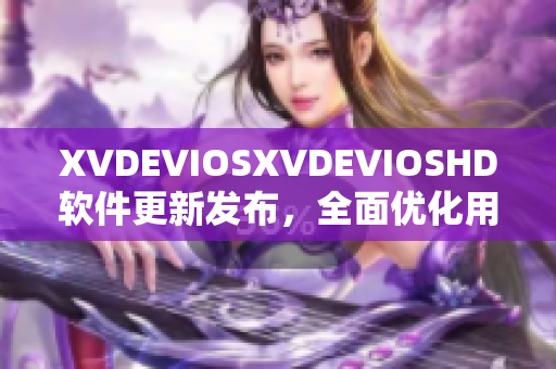 XVDEVIOSXVDEVIOSHD軟件更新發(fā)布，全面優(yōu)化用戶體驗(yàn)