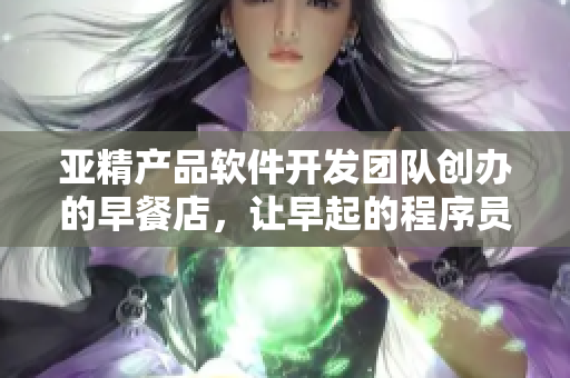 亞精產(chǎn)品軟件開發(fā)團(tuán)隊(duì)創(chuàng)辦的早餐店，讓早起的程序員們享用豐盛早餐