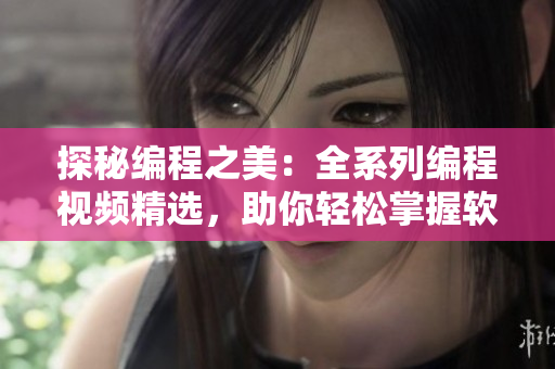 探秘編程之美：全系列編程視頻精選，助你輕松掌握軟件開發(fā)技能