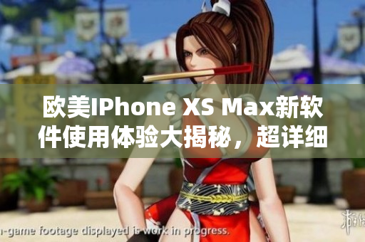 歐美IPhone XS Max新軟件使用體驗大揭秘，超詳細實測分享