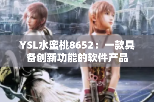 YSL水蜜桃8652：一款具備創(chuàng)新功能的軟件產品