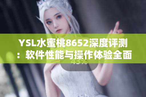 YSL水蜜桃8652深度評(píng)測(cè)：軟件性能與操作體驗(yàn)全面解析