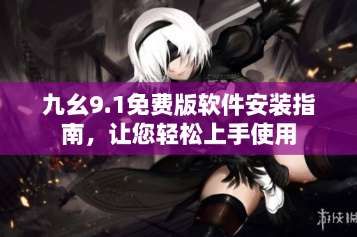九幺9.1免費版軟件安裝指南，讓您輕松上手使用