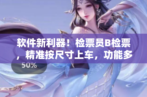 軟件新利器！檢票員B檢票，精準(zhǔn)按尺寸上車，功能多重，效率飛升