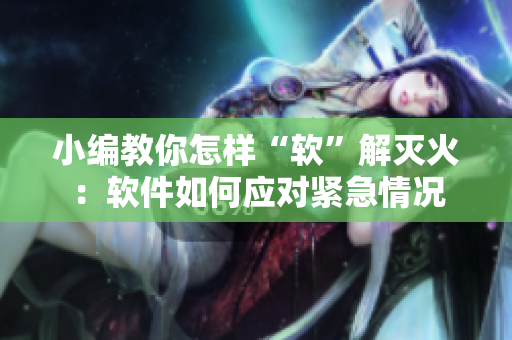 小編教你怎樣“軟”解滅火：軟件如何應(yīng)對(duì)緊急情況