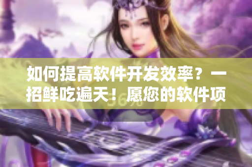 如何提高軟件開發(fā)效率？一招鮮吃遍天！愿您的軟件項(xiàng)目持續(xù)高效快速推進(jìn)