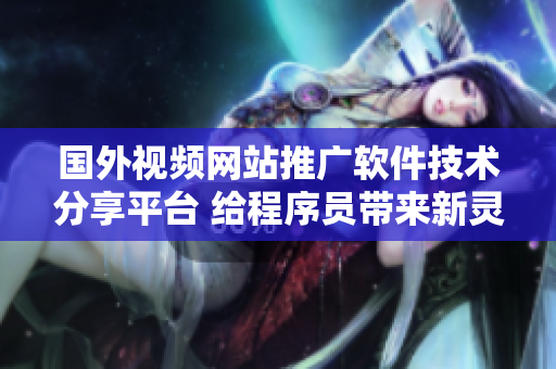 國(guó)外視頻網(wǎng)站推廣軟件技術(shù)分享平臺(tái) 給程序員帶來新靈感