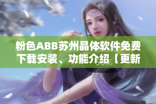 粉色ABB蘇州晶體軟件免費(fèi)下載安裝、功能介紹【更新最全】