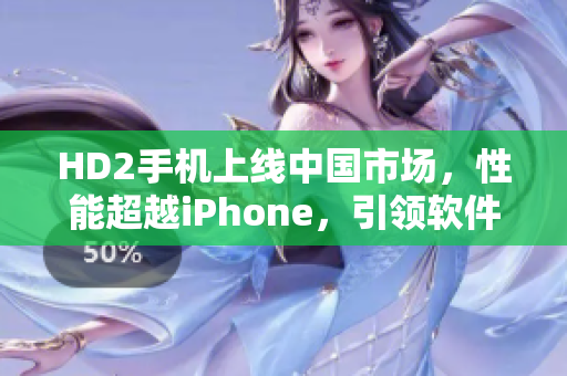 HD2手機上線中國市場，性能超越iPhone，引領軟件革新