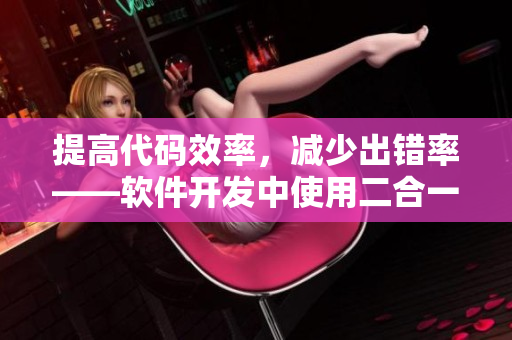 提高代碼效率，減少出錯率——軟件開發(fā)中使用二合一子母的好處