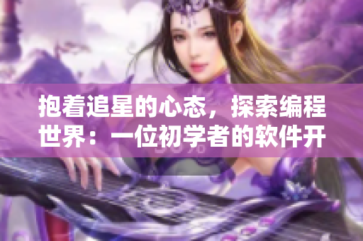 抱著追星的心態(tài)，探索編程世界：一位初學(xué)者的軟件開(kāi)發(fā)心路歷程