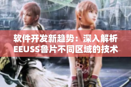 軟件開發(fā)新趨勢：深入解析EEUSS魯片不同區(qū)域的技術(shù)應用