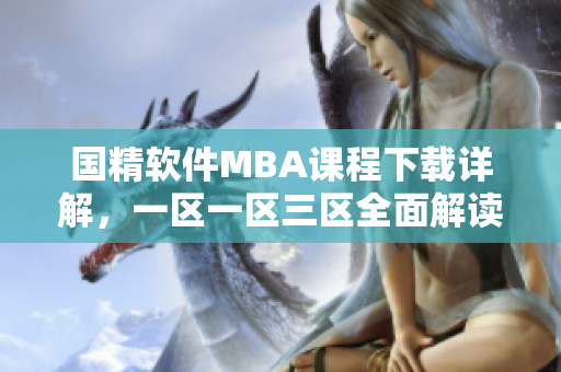 國(guó)精軟件MBA課程下載詳解，一區(qū)一區(qū)三區(qū)全面解讀
