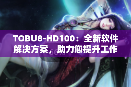 TOBU8-HD100：全新軟件解決方案，助力您提升工作效率