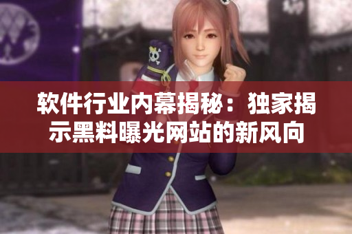 軟件行業(yè)內(nèi)幕揭秘：獨家揭示黑料曝光網(wǎng)站的新風(fēng)向