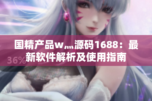 國(guó)精產(chǎn)品w灬源碼1688：最新軟件解析及使用指南