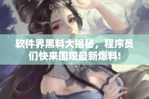 軟件界黑料大揭秘，程序員們快來(lái)圍觀最新爆料!