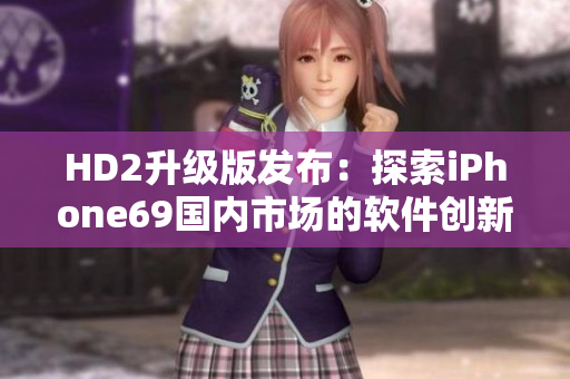 HD2升級(jí)版發(fā)布：探索iPhone69國內(nèi)市場的軟件創(chuàng)新