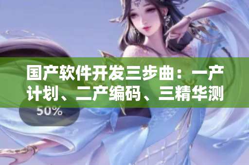 國產(chǎn)軟件開發(fā)三步曲：一產(chǎn)計劃、二產(chǎn)編碼、三精華測試
