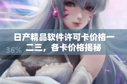 日產(chǎn)精品軟件許可卡價(jià)格一二三，各卡價(jià)格揭秘