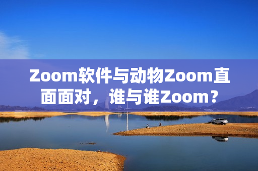 Zoom軟件與動(dòng)物Zoom直面面對(duì)，誰與誰Zoom？