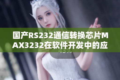 國(guó)產(chǎn)RS232通信轉(zhuǎn)換芯片MAX3232在軟件開發(fā)中的應(yīng)用