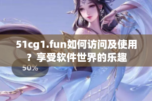 51cg1.fun如何訪問及使用？享受軟件世界的樂趣