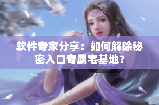 軟件專家分享：如何解除秘密入口專屬宅基地？
