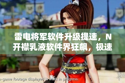 雷電將軍軟件升級(jí)提速，N開(kāi)襟乳液軟件界狂飆，極速暢游新版本畫(huà)面曝光