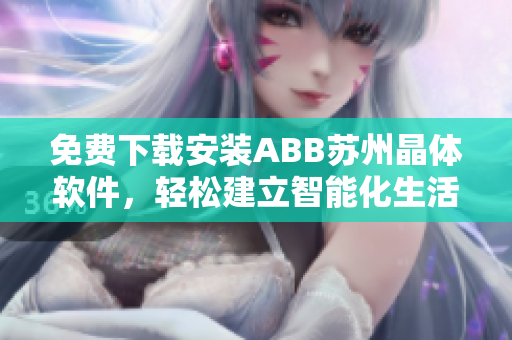 免費(fèi)下載安裝ABB蘇州晶體軟件，輕松建立智能化生活